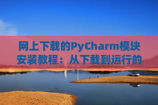 网上下载的PyCharm模块安装教程：从下载到运行的全流程